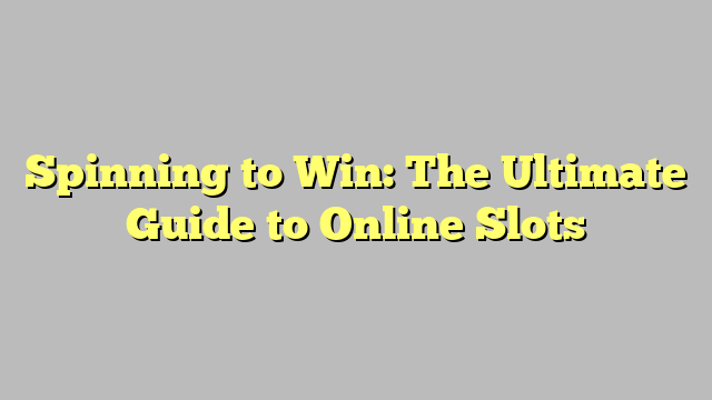 Spinning to Win: The Ultimate Guide to Online Slots