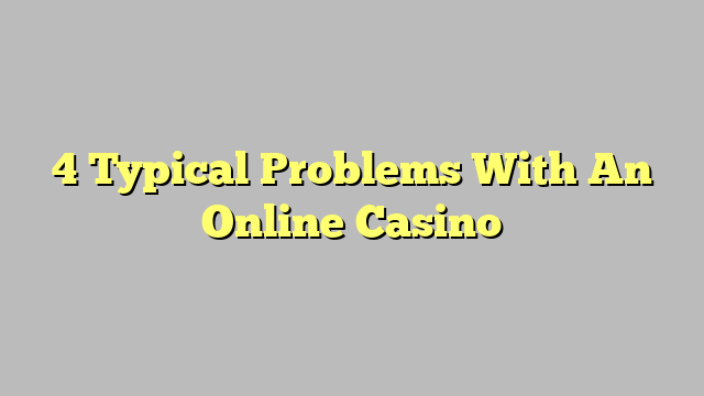 4 Typical Problems With An Online Casino