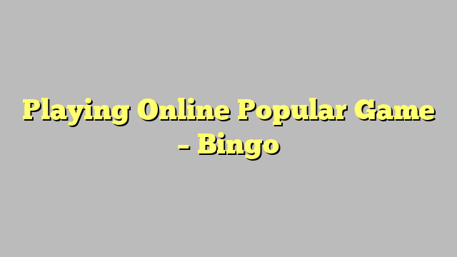 Playing Online Popular Game – Bingo