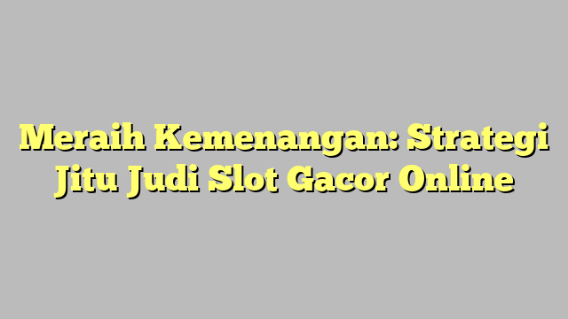 Meraih Kemenangan: Strategi Jitu Judi Slot Gacor Online