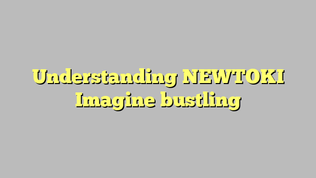 Understanding NEWTOKI Imagine bustling